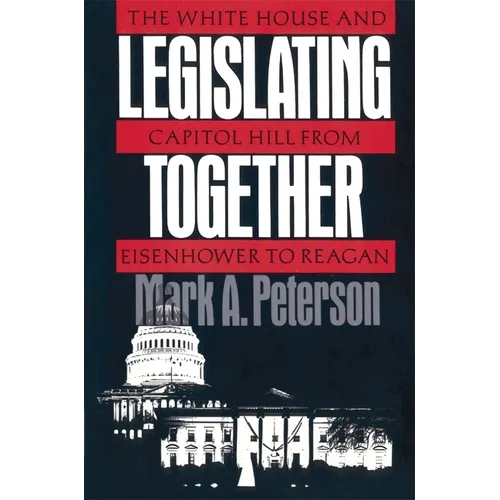 Legislating Together: The White House and Capitol Hill from Eisenhower to Reagan