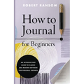 How to Journal for Beginners: An Introductory Guide to Classic and Modern Methods for Personal Growth