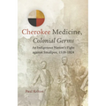 Cherokee Medicine, Colonial Germs: An Indigenous Nation's Fight Against Smallpox, 1518-1824 Volume 11