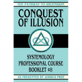 Conquest of Illusion: Systemology Professional Course Booklet #8