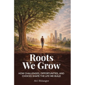 Roots We Grow: How Challenges, Opportunities, and Choices Shape the Lives We Build