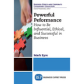 Powerful Performance: How to Be Influential, Ethical, and Successful in Business