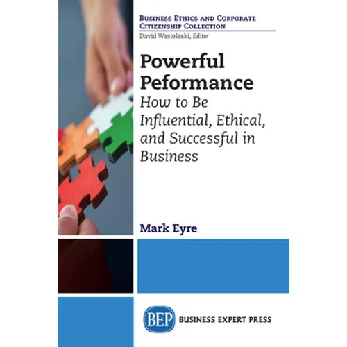 Powerful Performance: How to Be Influential, Ethical, and Successful in Business