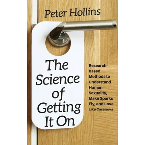 The Science of Getting It On: Research-Based Methods to Understand Human Sexuality, Make Sparks Fly, and Love Like Casanova