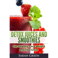 Detox Juices and Smoothies: Get Healthy, Lose Weight and Feel Great