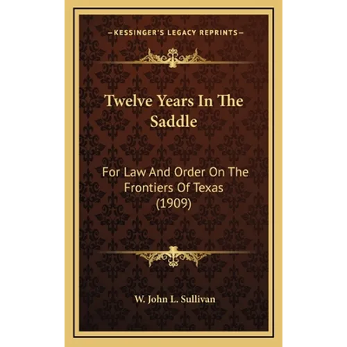 Twelve Years In The Saddle: For Law And Order On The Frontiers Of Texas (1909)