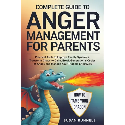 Complete Guide to Anger Management for Parents: Practical Tools to Improve Family Dynamics, Transform Chaos to Calm, Break Generational Cycles of Ange