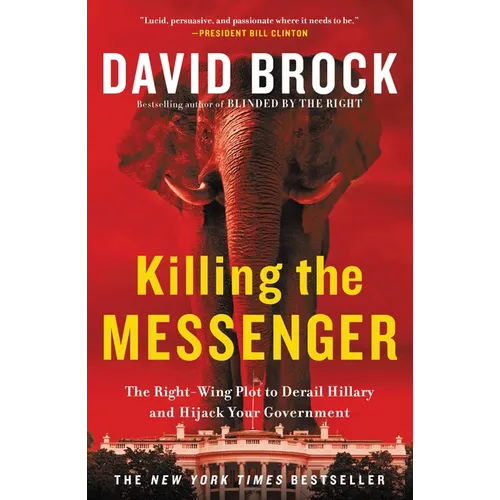 Killing the Messenger: The Right-Wing Plot to Derail Hillary and Hijack Your Government