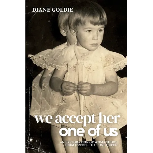 We Accept Her, One of Us: An Exploration of Womanhood, from Jezebel to Crone Queen .