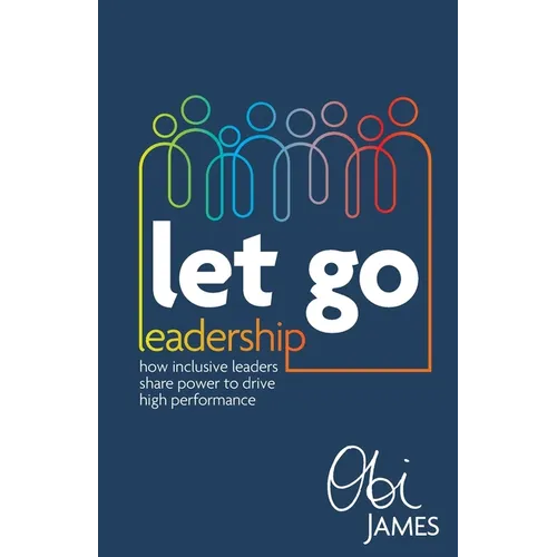 Let Go Leadership: How Inclusive Leaders Share Power to Drive High Performance