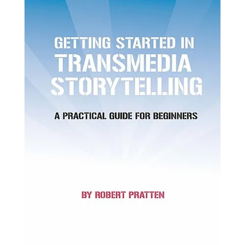 Getting Started in Transmedia Storytelling: A Practical Guide for Beginners