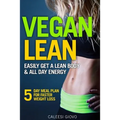 Vegan Lean: Easily Get a Lean Body & All Day Energy + 5 Day Meal Plan for Faster Weight Loss Results