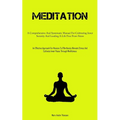 Meditation: A Comprehensive And Systematic Manual For Cultivating Inner Serenity And Leading A Life Free From Stress (An Effective Approach For Novice