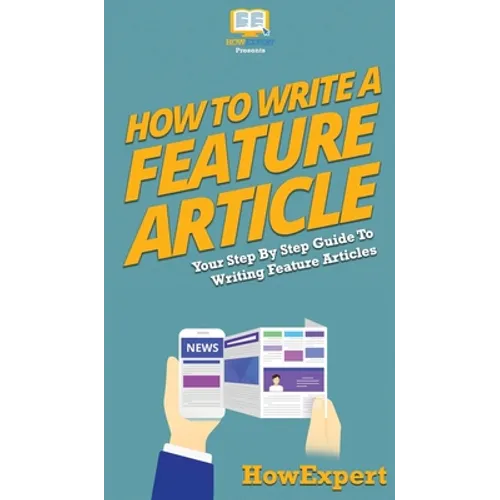 How To Write a Feature Article: Your Step By Step Guide To Writing Feature Articles