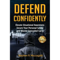 Defend Confidently: Elevate Situational Awareness, Secure Your Personal Safety, and Master Concealed Carry