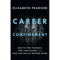 Career Confinement: How to Free Yourself, Find Your Guides, and Seize the Fire of Inspired Work