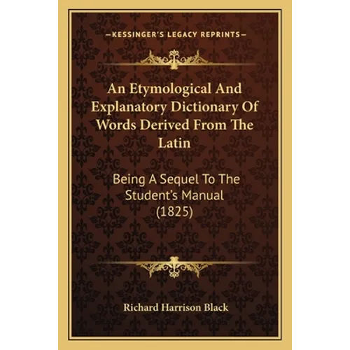 An Etymological And Explanatory Dictionary Of Words Derived From The Latin: Being A Sequel To The Student's Manual (1825)