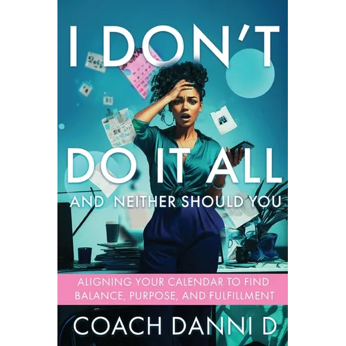 I Don't Do It All and Neither Should You: Aligning Your Calendar to Find Balance, Purpose, and Fulfillment