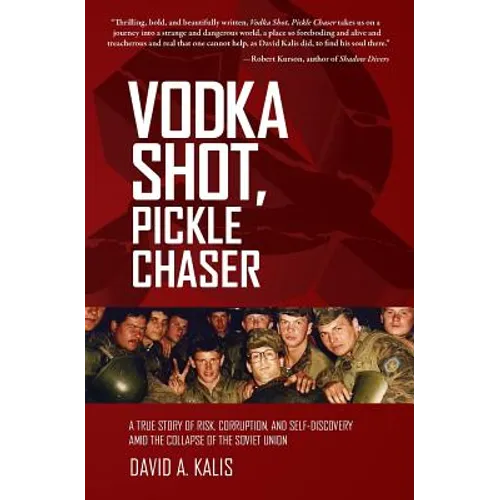 Vodka Shot, Pickle Chaser: A True Story of Risk, Corruption, and Self-Discovery Amid the Collapse of the Soviet Union
