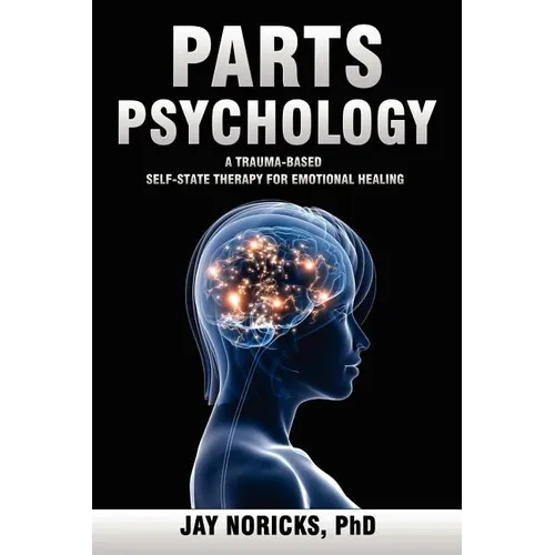 Parts Psychology: A Trauma-Based, Self-State Therapy for Emotional Healing