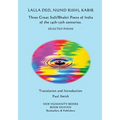 Lalla Ded, Nund Rishi, Kabir - Three Great Sufi/Bhakti Poets of India of the 14th-15th centuries.: Selected Poems