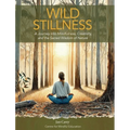 Wild Stillness: A Journey into Mindfulness, Creativity, and the Sacred Wisdom of Nature