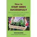 How to Start Seeds Successfully: Step by step instructions to enable any gardener to competently produce, strong, organic vegetable seedlings