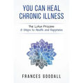You Can Heal Chronic Illness: The Lotus Process: 8 Steps to Health and Happiness