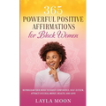 365 Powerful Positive Affirmations for Black Women: Reprogram Your Mind to Boost Confidence, Self-Esteem, Attract Success, Money, Health, and Love