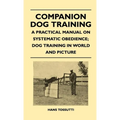 Companion Dog Training - A Practical Manual on Systematic Obedience; Dog Training in World and Picture