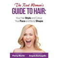 The Real Woman's Guide to Hair: Simple Tips for Your Hair Style and Colour and Face and Body Shape