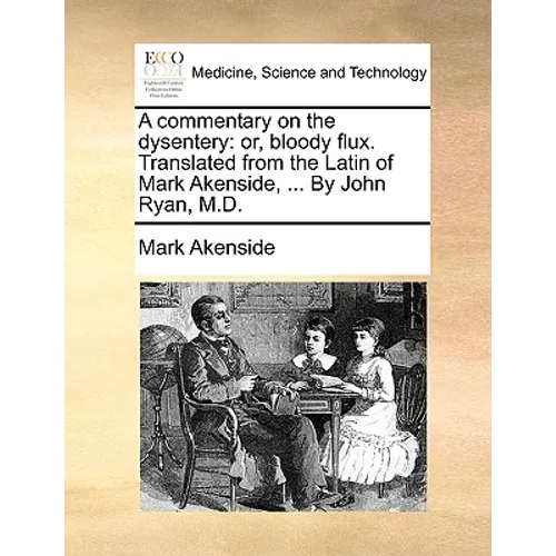 A Commentary on the Dysentery: Or, Bloody Flux. Translated from the Latin of Mark Akenside, ... by John Ryan, M.D.