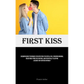 First Kiss: Encompassing Techniques For Initiating The Initial Kiss, Ensuring Minimal Resistance From The Partner, And Potentially Eliciting A Desire