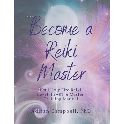 Become a Reiki Master: Usui Holy Fire Reiki Level III/ART & Master Training Manual