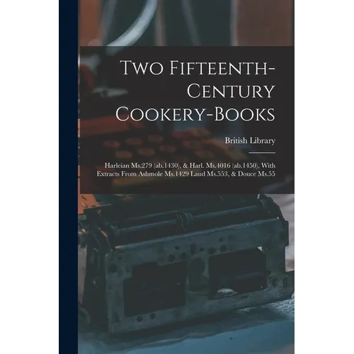 Two Fifteenth-century Cookery-books: Harleian Ms.279 (ab.1430), & Harl. Ms.4016 (ab.1450), With Extracts From Ashmole Ms.1429 Laud Ms.553, & Douce Ms.