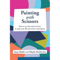 Painting With Scissors: How to use the tools you have to make your life and work a masterpiece