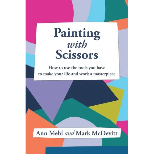 Painting With Scissors: How to use the tools you have to make your life and work a masterpiece