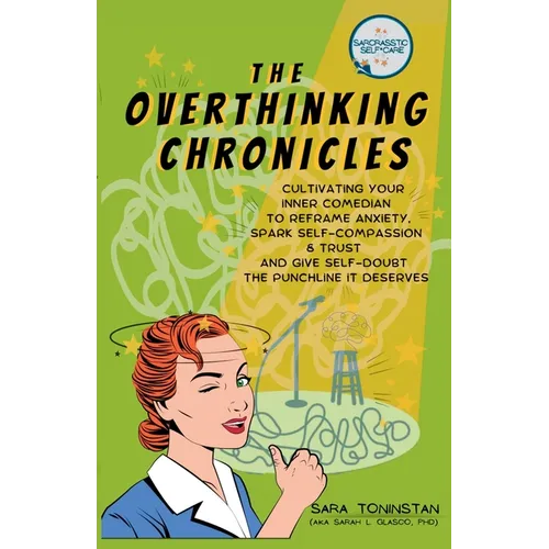 The Overthinking Chronicles: Cultivating Your Inner Comedian to Reframe Anxiety, Spark Self-Compassion and Trust, and Give Self-Doubt the Punchline It