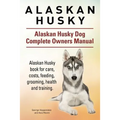 Alaskan Husky. Alaskan Husky Dog Complete Owners Manual. Alaskan Husky book for care, costs, feeding, grooming, health and training.