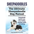 Sheepadoodles. Ultimate Sheepadoodle Dog Manual. Sheepadoodle book for care, costs, feeding, grooming, health and training.