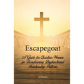 Escapegoat: A Guide for Christian Women on Transforming Dysfunctional Relationship Patterns