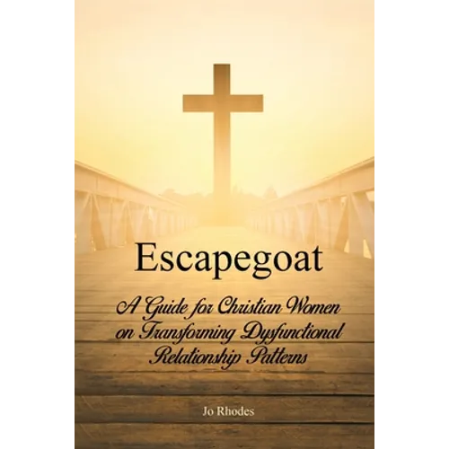 Escapegoat: A Guide for Christian Women on Transforming Dysfunctional Relationship Patterns