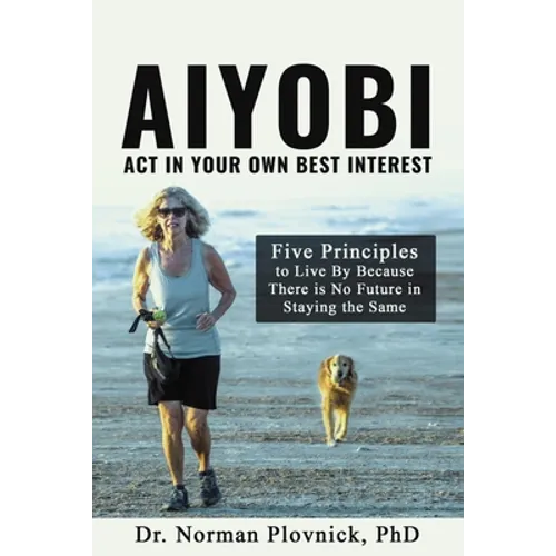 AIYOBI-Act In Your Own Best Interest: Five Principles to Live By Because There is No Future in Staying the Same
