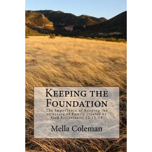 Keeping the Foundation: The Importance of Keeping the structure of Family created by God Ecclesiastes 12:13-14