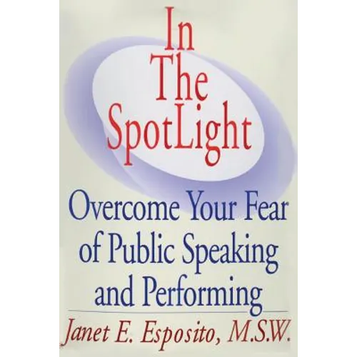 In The SpotLight: Overcome Your Fear of Public Speaking and Performing