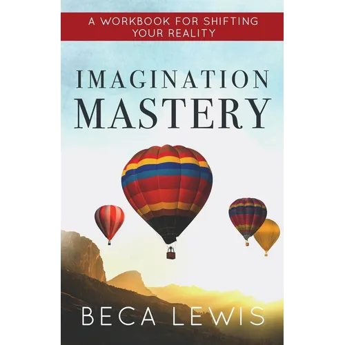 Imagination Mastery: A Workbook For Shifting Your Reality
