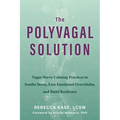 The Polyvagal Solution: Vagus Nerve-Calming Practices to Soothe Stress, Ease Emotional Overwhelm, and Build Resilience