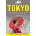 Tokyo: The Ultimate Tokyo Travel Guide By A Traveler For A Traveler: The Best Travel Tips; Where To Go, What To See And Much More