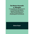 The Modern Housewife or, Ménagère; Comprising Nearly One Thousand Receipts, for the Economic and Judicious Preparation of Every Meal of the Day, with
