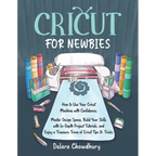 Cricut for Newbies: How to Use Your Cricut Machine with Confidence. Master Design Space, Build Your Skills with In-Depth Project Tutorials, and Enjoy - Paperback